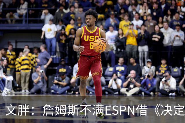 文胖：詹姆斯不满ESPN借《决定1》赚尽流量 自己却独扛所有骂名