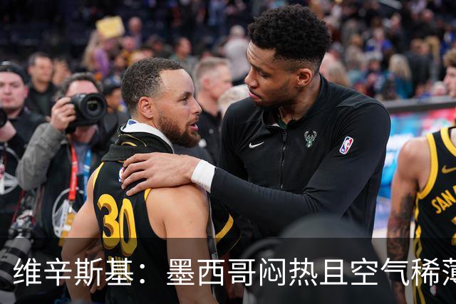 维辛斯基：墨西哥闷热且空气稀薄，上次经历还是去中国踢邀请赛时