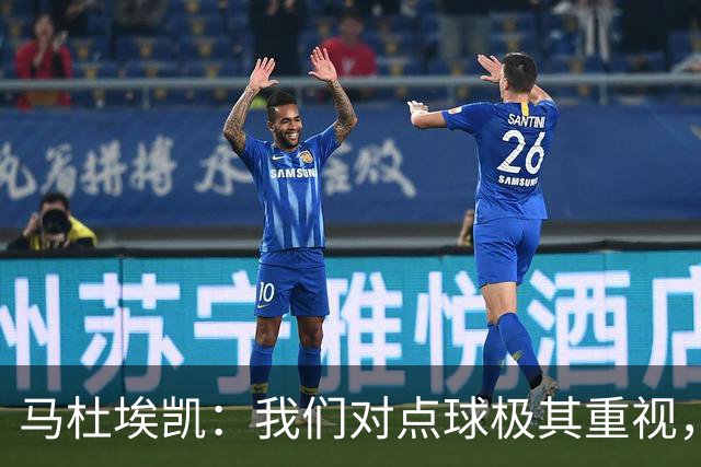 马杜埃凯：我们对点球极其重视，进入淘汰赛点球分量会更加突出