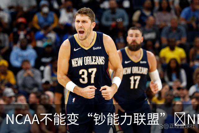 NCAA不能变“钞能力联盟”💥NBA罕见表态 支持国会整顿NIL乱世