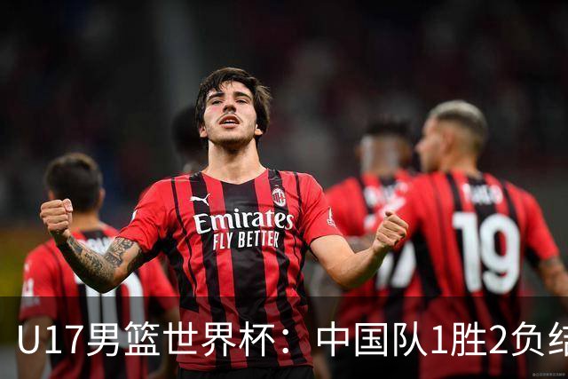 U17男篮世界杯：中国队1胜2负结束小组赛